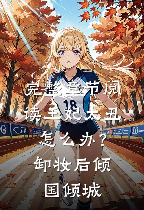 完整章节阅读王妃太丑怎么办？卸妆后倾国倾城
