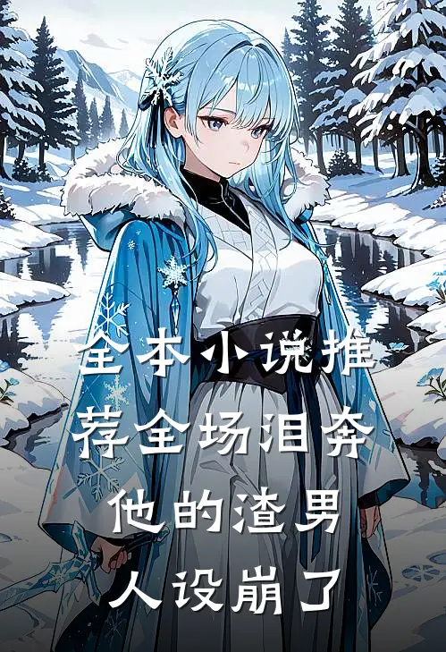 全本小说推荐全场泪奔，他的渣男人设崩了