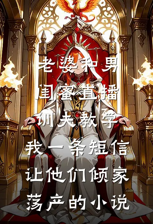 老婆和男闺蜜直播训夫教学，我一条短信让他们倾家荡产的小说
