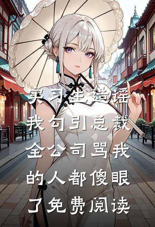 实习生造谣我勾引总裁，全公司骂我的人都傻眼了免费阅读