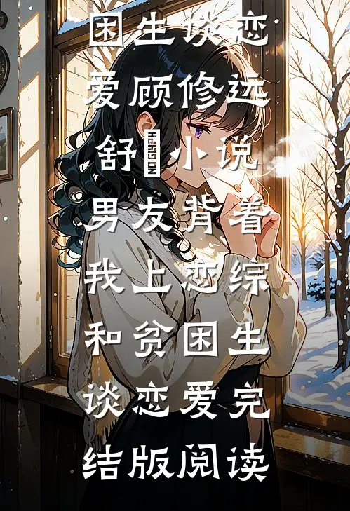 男友背着我上恋综和贫困生谈恋爱顾修远舒玥小说_男友背着我上恋综和贫困生谈恋爱完结版阅读