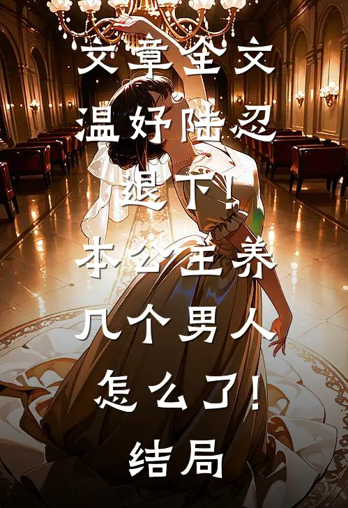 文章全文温妤陆忍退下!本公主养几个男人怎么了!结局