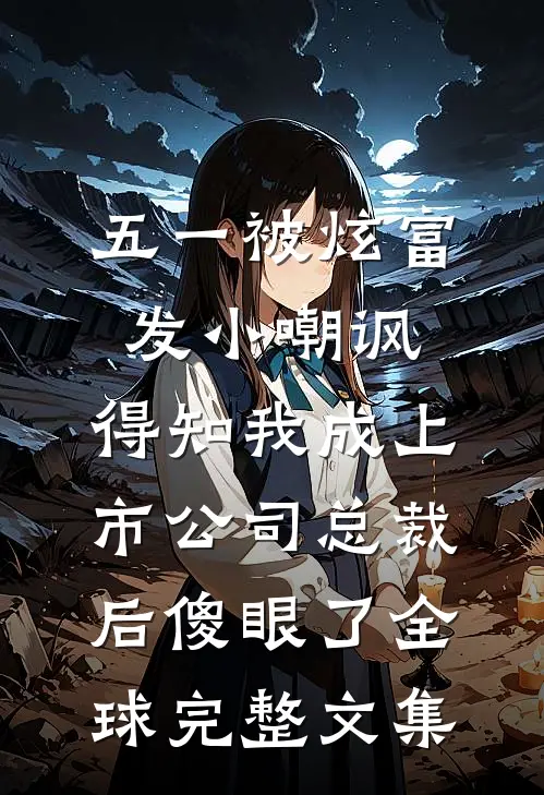 五一被炫富发小嘲讽，得知我成上市公司总裁后傻眼了全球完整文集