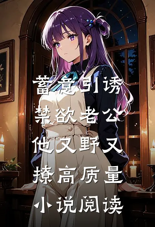 蓄意引诱，禁欲老公他又野又撩高质量小说阅读