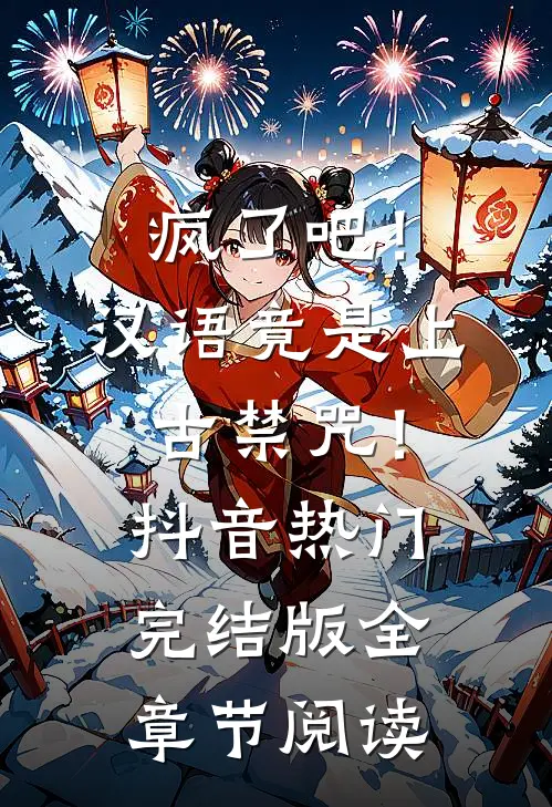 《疯了吧！汉语竟是上古禁咒！》抖音热门完结版全章节阅读