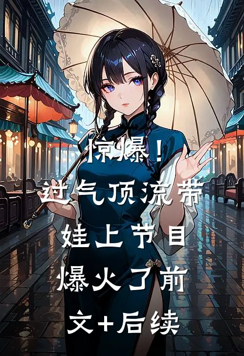 惊爆！过气顶流带娃上节目爆火了前文+后续
