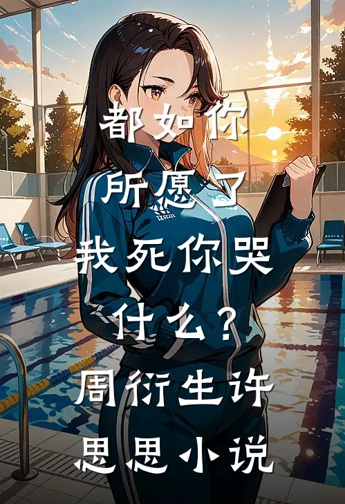 都如你所愿了，我死你哭什么？周衍生许思思小说