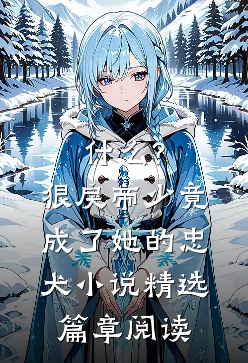 什么?狠戾帝少竟成了她的忠犬小说精选篇章阅读