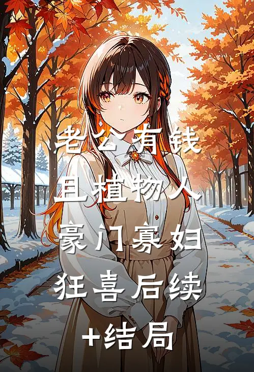 老公有钱且植物人，豪门寡妇狂喜后续+结局