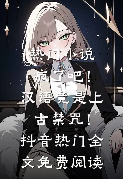 热门小说疯了吧！汉语竟是上古禁咒！抖音热门全文免费阅读