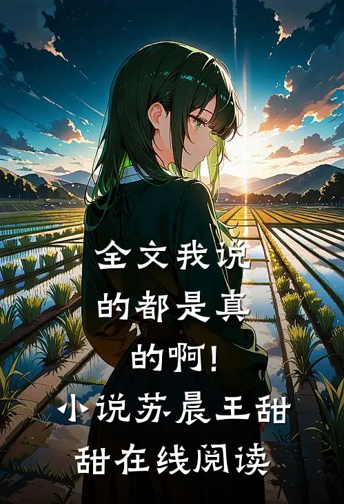 全文我说的都是真的啊!小说苏晨王甜甜在线阅读