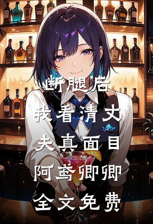 断腿后，我看清丈夫真面目阿鸢卿卿全文免费