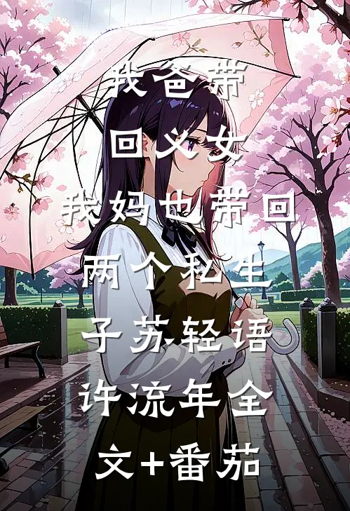 我爸带回义女，我妈也带回两个私生子苏轻语许流年全文+番茄