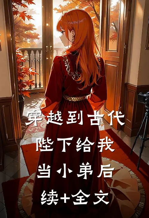 穿越到古代，陛下给我当小弟后续+全文