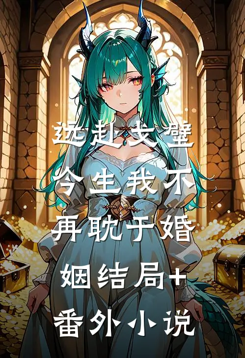 远赴戈壁，今生我不再耽于婚姻结局+番外小说