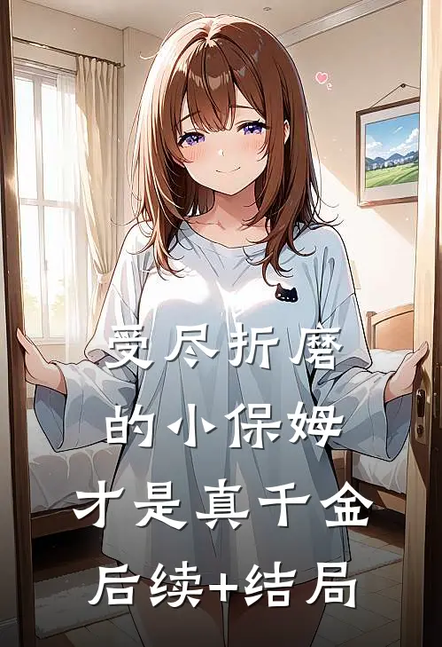 受尽折磨的小保姆，才是真千金后续+结局