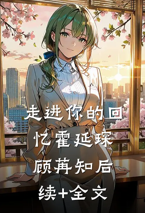 走进你的回忆霍延琛顾苒知后续+全文