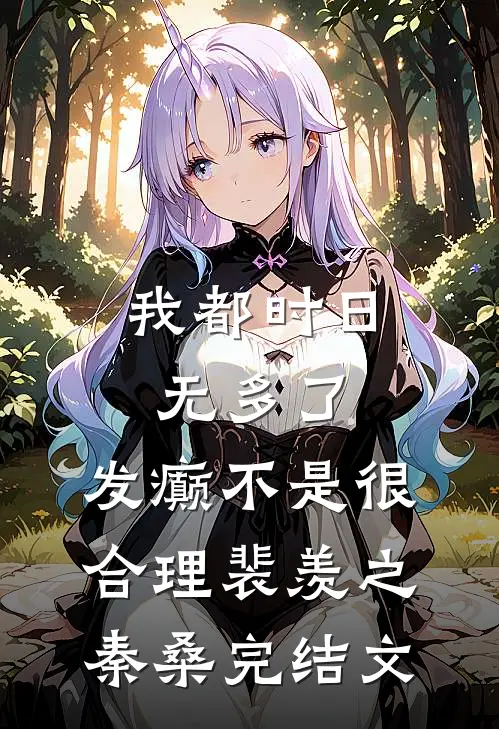 我都时日无多了，发癫不是很合理裴羡之秦桑完结文