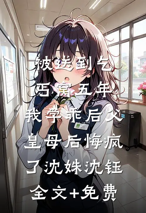 被送到乞丐窝五年，我学乖后父皇母后悔疯了沈姝沈钰全文+免费