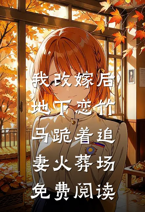 我改嫁后，地下恋竹马跪着追妻火葬场免费阅读