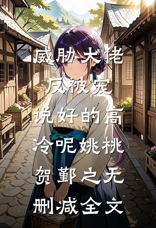 威胁大佬反被宠：说好的高冷呢姚桃贺鄞之无删减全文