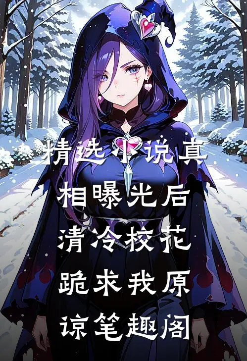 精选小说真相曝光后,清冷校花跪求我原谅笔趣阁