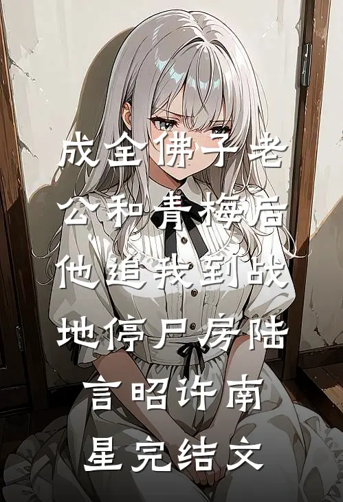 成全佛子老公和青梅后，他追我到战地停尸房陆言昭许南星完结文