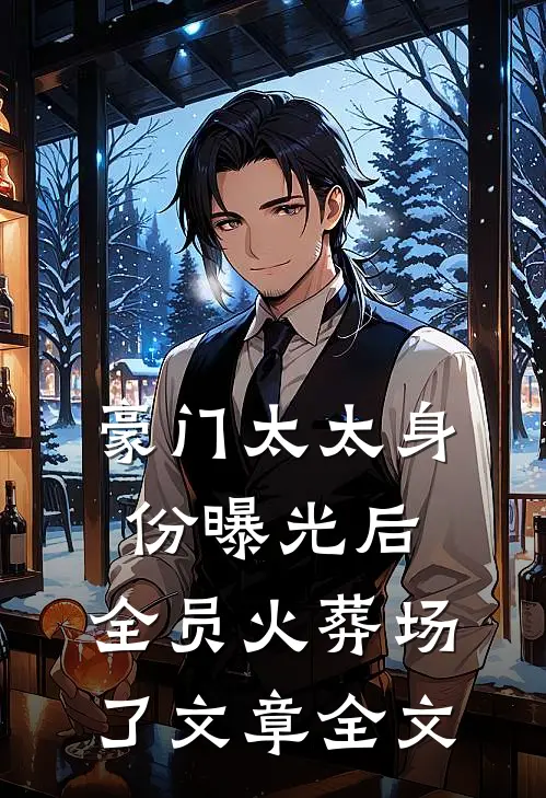 豪门太太身份曝光后，全员火葬场了文章全文