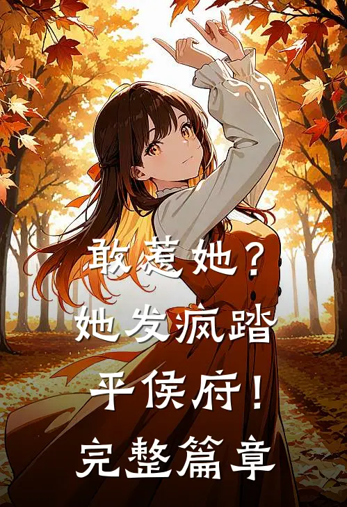 敢惹她？她发疯踏平侯府！完整篇章