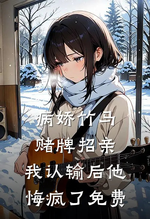 病娇竹马赌牌招亲，我认输后他悔疯了免费