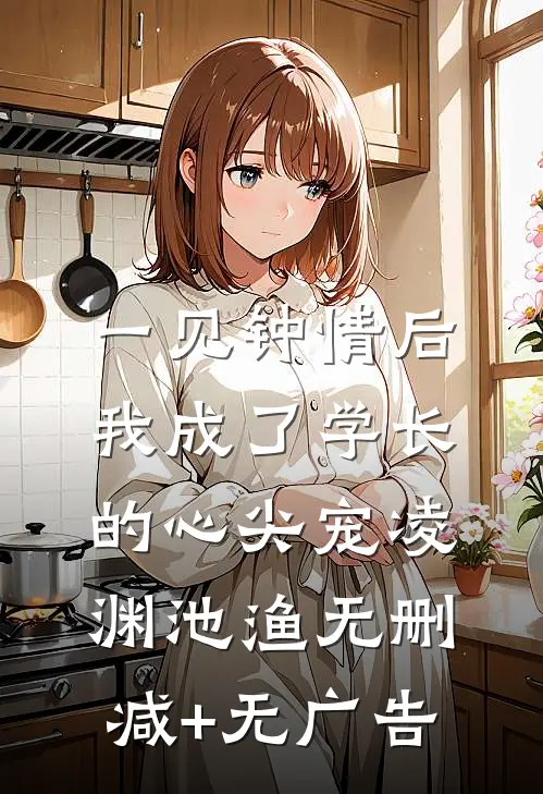 一见钟情后，我成了学长的心尖宠凌渊池渔无删减+无广告