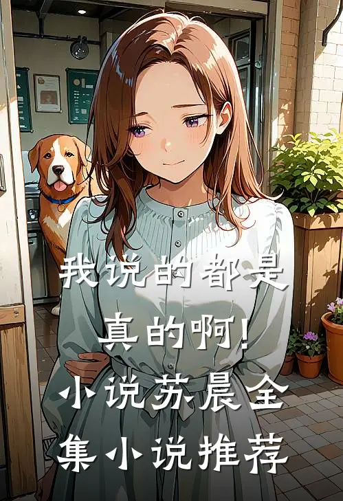 我说的都是真的啊!小说苏晨全集小说推荐