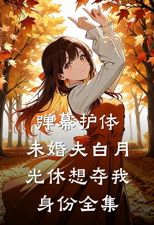 弹幕护体，未婚夫白月光休想夺我身份 全集