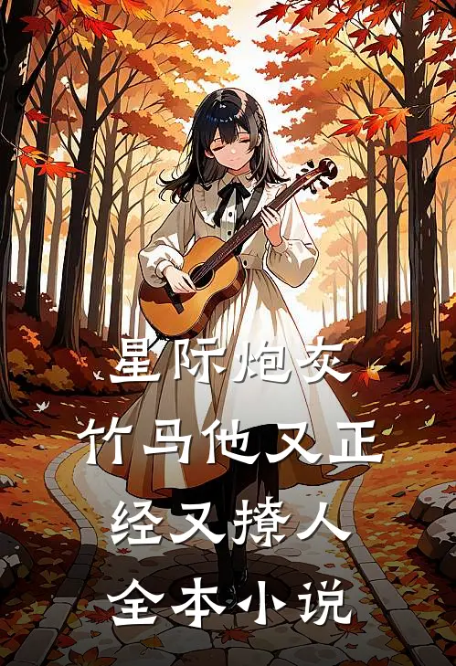 星际炮灰：竹马他又正经又撩人全本小说