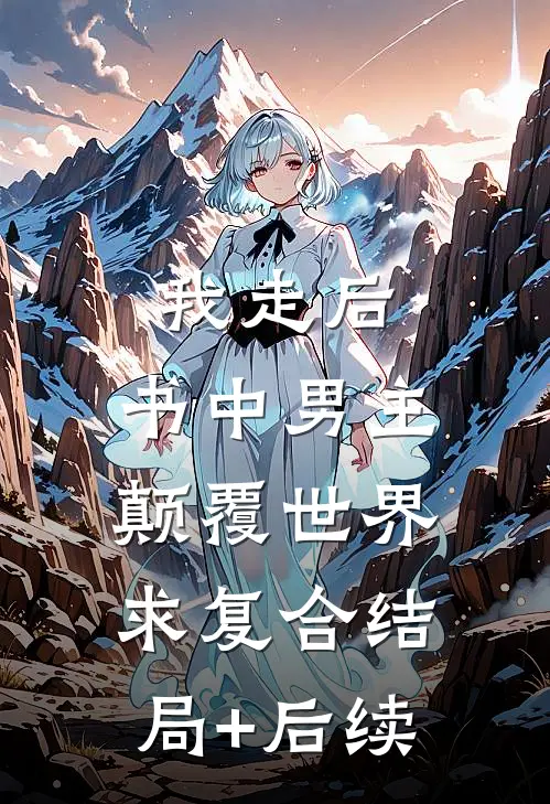 我走后，书中男主颠覆世界求复合结局+后续