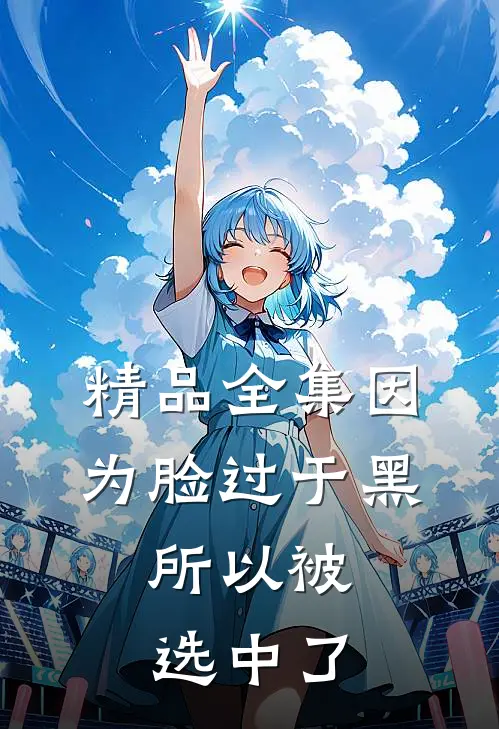 精品全集因为脸过于黑，所以被选中了