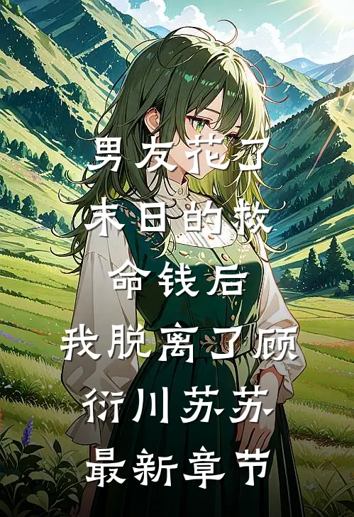 男友花了末日的救命钱后，我脱离了顾衍川苏苏最新章节