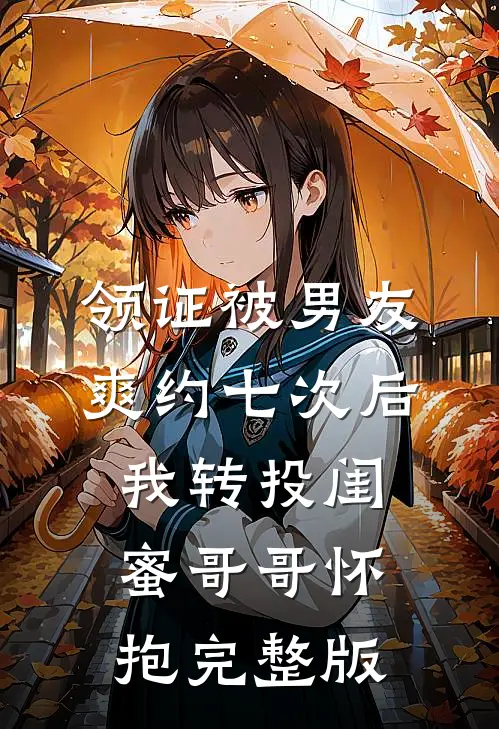 领证被男友爽约七次后，我转投闺蜜哥哥怀抱完整版