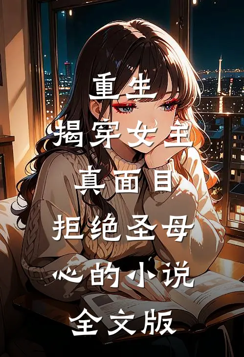 重生:揭穿女主真面目,拒绝圣母心的小说全文版