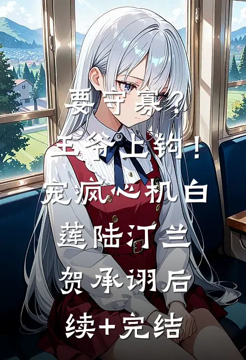 要守寡？王爷上钩！宠疯心机白莲陆汀兰贺承诩后续+完结