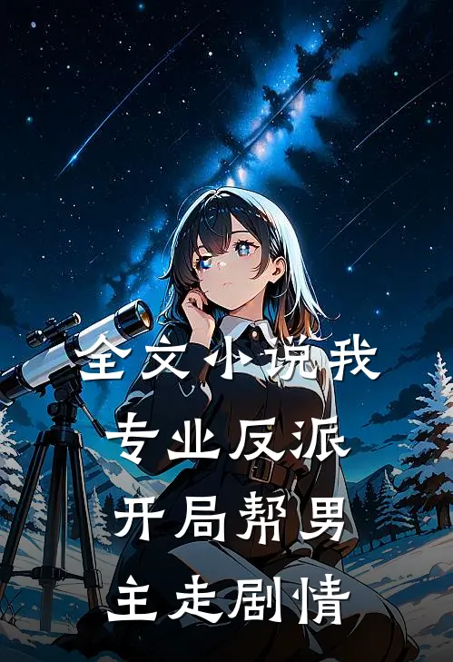 全文小说我，专业反派，开局帮男主走剧情