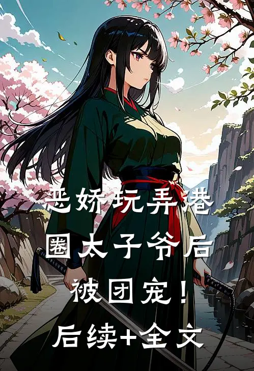恶娇玩弄港圈太子爷后，被团宠！后续+全文