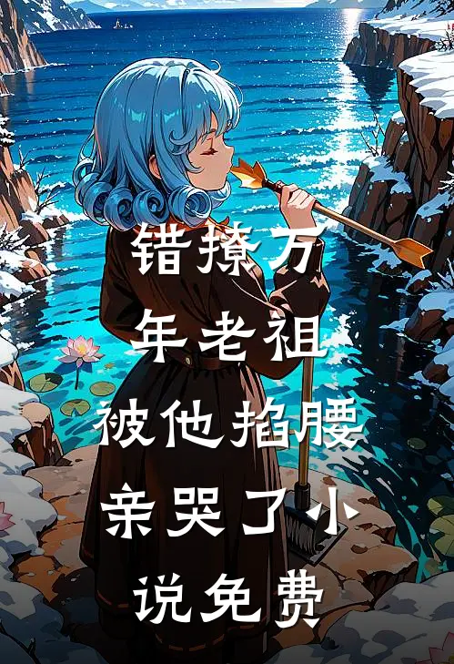 错撩万年老祖，被他掐腰亲哭了小说免费