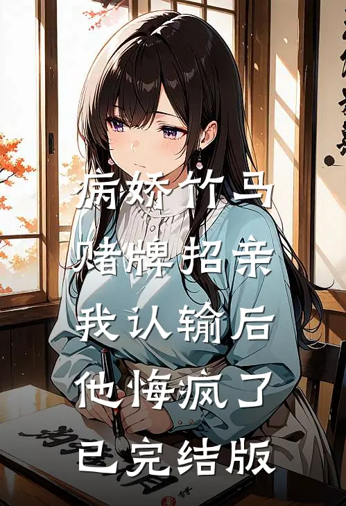 病娇竹马赌牌招亲，我认输后他悔疯了已完结版