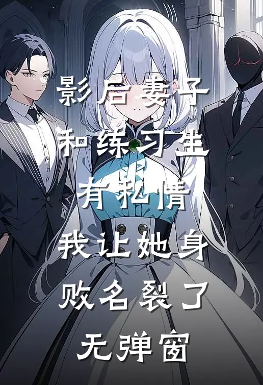影后妻子和练习生有私情，我让她身败名裂了无弹窗