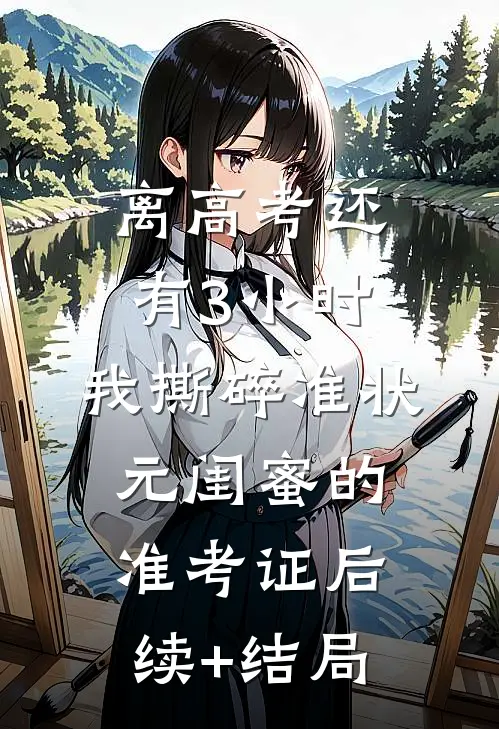 离高考还有3小时，我撕碎准状元闺蜜的准考证后续+结局