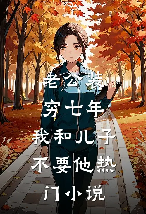 老公装穷七年，我和儿子不要他热门小说