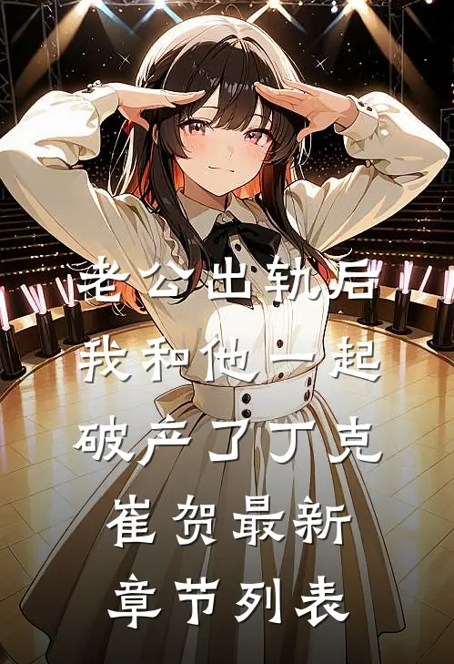 老公出轨后，我和他一起破产了丁克崔贺最新章节列表