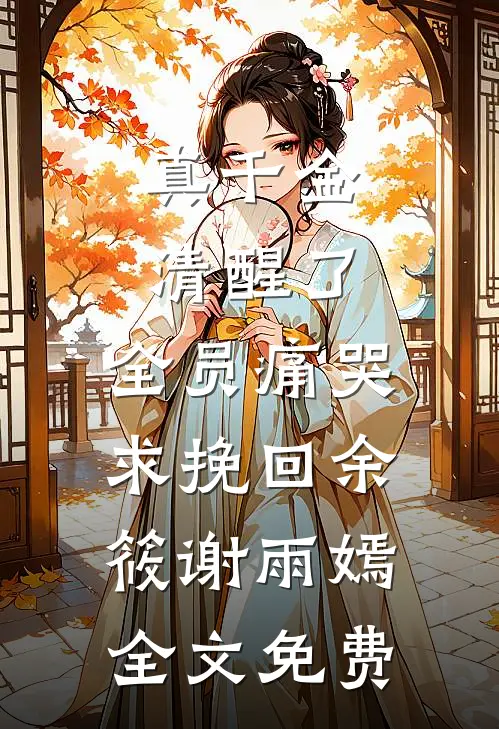 真千金清醒了，全员痛哭求挽回余筱谢雨嫣全文免费