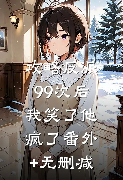 攻略反派99次后，我笑了他疯了番外+无删减